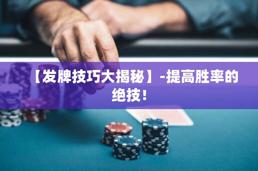 【發(fā)牌技巧大揭秘】-提高勝率的絕技！