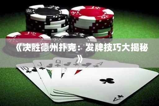 《決勝德州撲克：發(fā)牌技巧大揭秘》