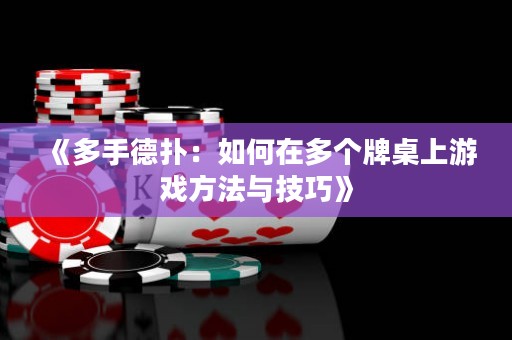 《多手德?lián)洌喝绾卧诙鄠€(gè)牌桌上游戲方法與技巧》