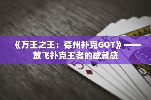 《萬王之王：德州撲克GOT》——放飛撲克王者的成就感