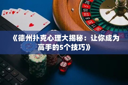 《德州撲克心理大揭秘：讓你成為高手的5個技巧》