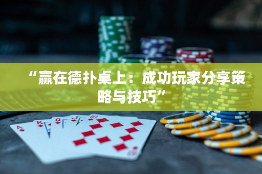 “贏在德撲桌上：成功玩家分享策略與技巧”