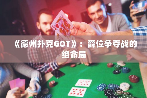 《德州撲克GOT》：爵位爭奪戰(zhàn)的絕命局