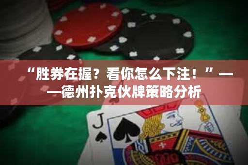 “勝券在握？看你怎么下注！”——德州撲克伙牌策略分析