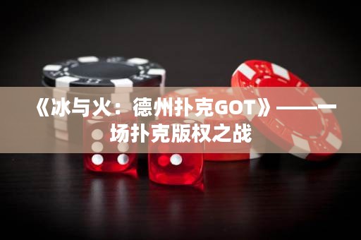 《冰與火：德州撲克GOT》——一場撲克版權之戰(zhàn)