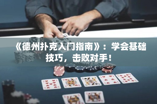 《德州撲克入門指南》：學會基礎(chǔ)技巧，擊敗對手！