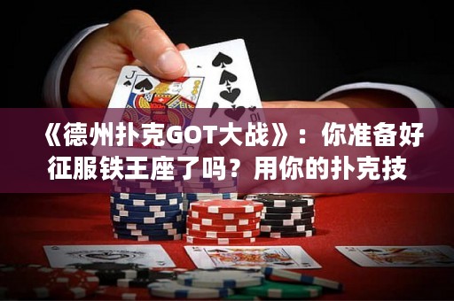 《德州撲克GOT大戰(zhàn)》：你準備好征服鐵王座了嗎？用你的撲克技巧打敗你的敵人，贏得勝利！