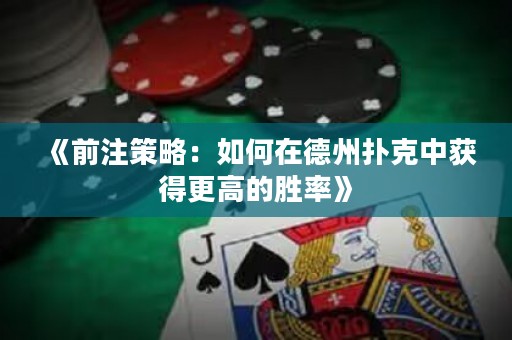 《前注策略：如何在德州撲克中獲得更高的勝率》