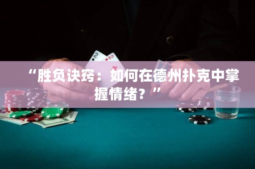 “勝負訣竅：如何在德州撲克中掌握情緒？”