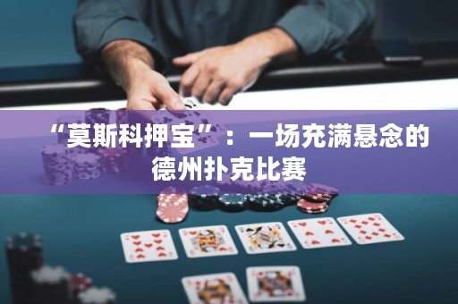 “莫斯科押寶”：一場(chǎng)充滿懸念的德州撲克比賽