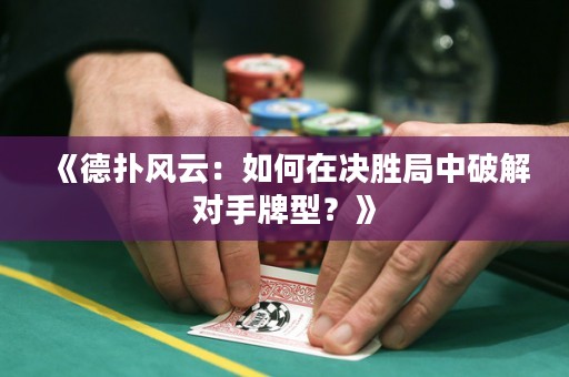 《德?lián)滹L(fēng)云：如何在決勝局中破解對手牌型？》