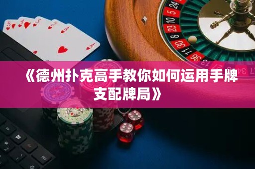 《德州撲克高手教你如何運用手牌支配牌局》