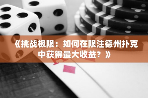 《挑戰(zhàn)極限：如何在限注德州撲克中獲得最大收益？》