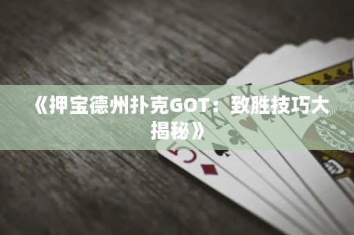 《押寶德州撲克GOT：致勝技巧大揭秘》