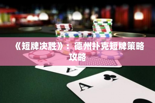 《短牌決勝》：德州撲克短牌策略攻略