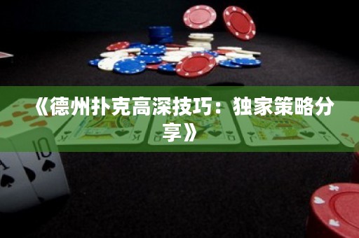 《德州撲克高深技巧：獨(dú)家策略分享》