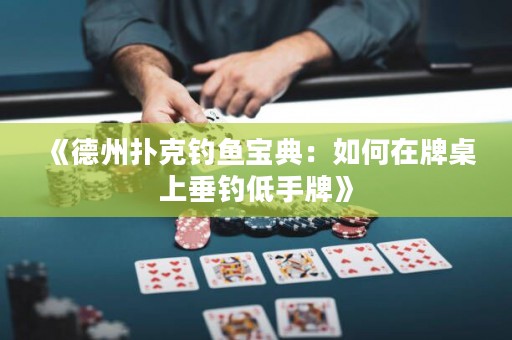 《德州撲克釣魚(yú)寶典：如何在牌桌上垂釣低手牌》