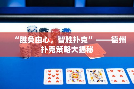 “勝負(fù)由心，智勝撲克”——德州撲克策略大揭秘